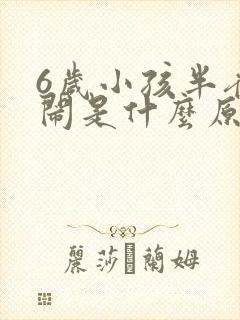 6岁小孩半夜哭闹是什么原因