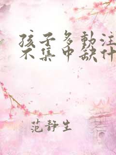 孩子多动注意力不集中缺什么