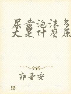 尿黄泡沫多气味大是什么原因