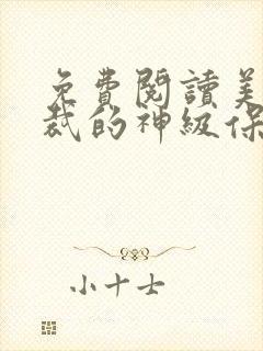 免费阅读美女总裁的神级保镖