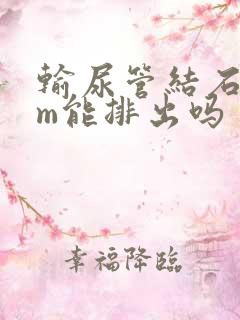 输尿管结石7mm能排出吗