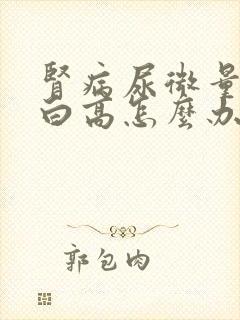 肾病尿微量白蛋白高怎么办