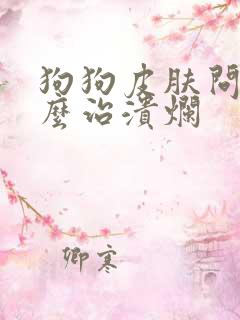 狗狗皮肤问题怎么治溃烂