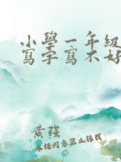 小学一年级孩子写字写不好怎么办