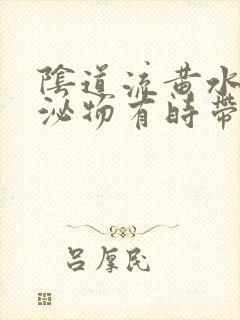 阴道流黄水样分泌物有时带血