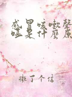 感冒咳嗽声音嘶哑是什么原因造成的