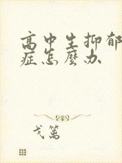 高中生抑郁焦虑症怎么办