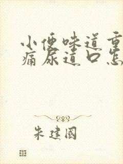 小便味道重而且痛尿道口怎么回事