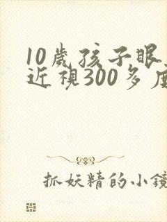 10岁孩子眼睛近视300多度可以矫正吗