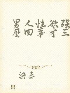 男人性欲强是怎么回事才三十岁