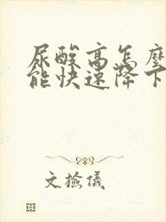 尿酸高怎么样才能快速降下来