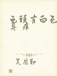 龟头有白色污垢臭 痒