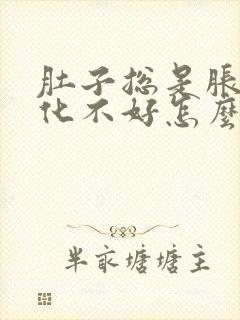 肚子总是胀气消化不好怎么办