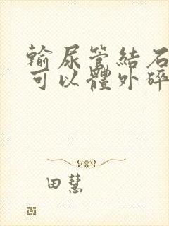 输尿管结石下段可以体外碎石吗