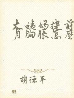 大姨妈提前半个月胸胀怎么回事