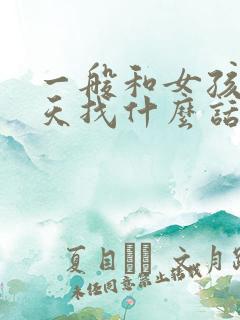 一般和女孩子聊天找什么话题好