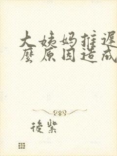 大姨妈推迟是什么原因造成的