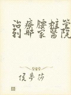 治疗腰椎管狭窄到哪家医院好