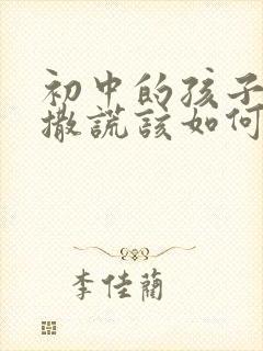 初中的孩子总爱撒谎该如何教育