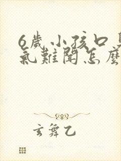 6岁小孩口臭出气难闻怎么解决