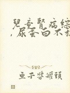 儿童肾病综合症, 尿蛋白不稳定