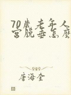 70岁老年人子宫脱垂怎么办