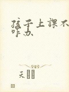 孩子上课不认真咋办