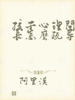 孩子心理问题家长怎么疏导