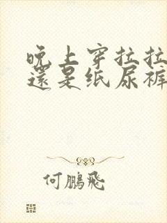 晚上穿拉拉裤好还是纸尿裤好