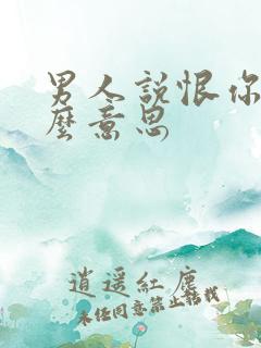 男人说恨你是什么意思