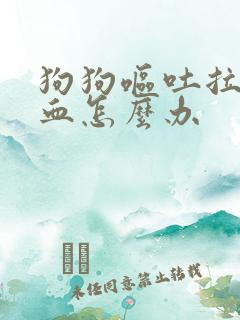 狗狗呕吐拉稀便血怎么办