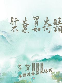 肝火胃火旺气血不足如何调理