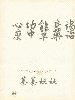 心功能衰竭用什么中草药治疗最好