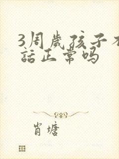 3周岁孩子不说话正常吗