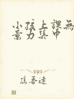 小孩上课无法注意力集中