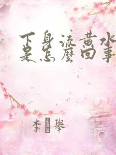 下身流黄水有味是怎么回事