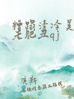 糟蹋清冷美人被老肥丑qj