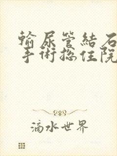 输尿管结石微创手术总住院么