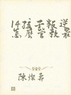 14孩子叛逆期怎么管教最合适男孩