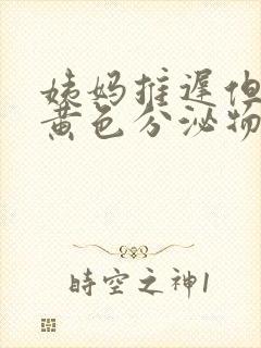 姨妈推迟但是有黄色分泌物是怎么回事