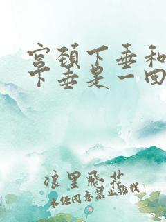 宫颈下垂和子宫下垂是一回事吗