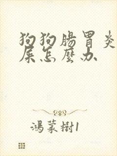 狗狗肠胃炎不拉屎怎么办