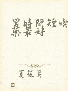 男时间短吃什么药最好