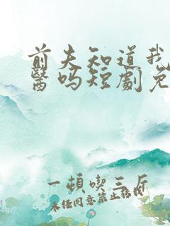 前夫知道我是神医吗短剧免费观看