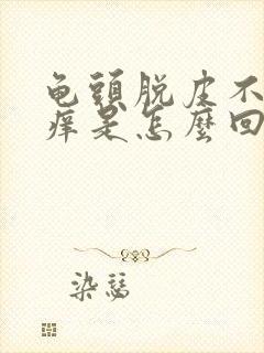 龟头脱皮不疼不痒是怎么回事儿