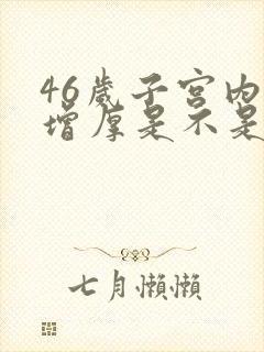 46岁子宫内膜增厚是不是要绝经了