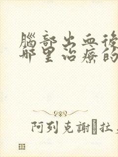 脑部出血后遗症哪里治疗的较好