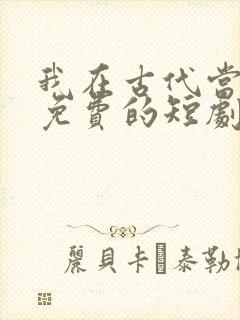 我在古代当王爷免费的短剧在线观看完整版