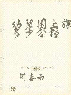 幼儿园上课时间多少分钟