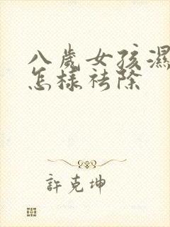 八岁女孩湿气重怎样祛除